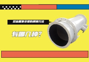 雙金屬復合管的焊接方法有哪幾種？