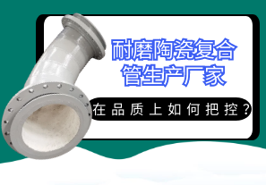耐磨陶瓷復合管生產(chǎn)廠家在品質上如何把控？[江河]
