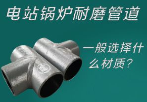 電站鍋爐耐磨管道一般選擇什么材質？