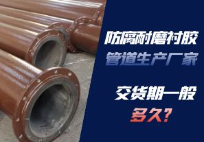 防腐耐磨襯膠管道生產廠家的交貨期一般多久呢？