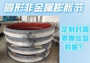 圓形非金屬膨脹節(jié)定制時需要哪些參數(shù)呢？[江河]