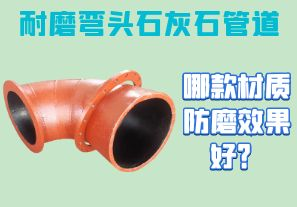 耐磨彎頭石灰石管道-哪款材質(zhì)防磨效果好？