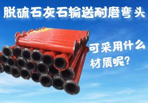 脫硫石灰石輸送耐磨彎頭可采用什么材質(zhì)呢？