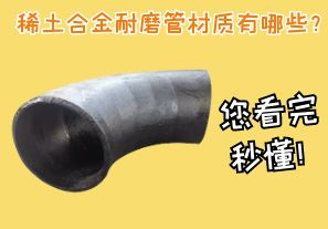 稀土合金耐磨管材質(zhì)有哪些？您看完秒懂！[江河]