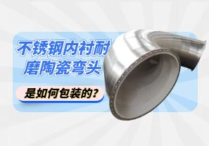 不銹鋼內(nèi)襯耐磨陶瓷彎頭是如何包裝的？[江河]