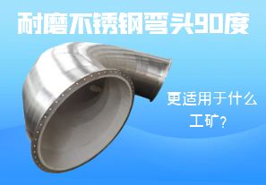 耐磨不銹鋼彎頭90度更適用于什么工礦？