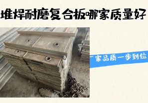 堆焊耐磨復(fù)合板哪家質(zhì)量好-廠家品質(zhì)一步到位！