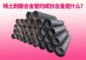 稀土耐磨合金管的成份含量是什么？