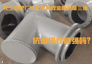 化工氮肥廠氣化車間雙金屬耐磨三通抗磨損性能強(qiáng)嗎？