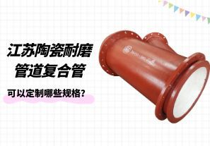 江蘇陶瓷耐磨管道復(fù)合管可以定制哪些規(guī)格？